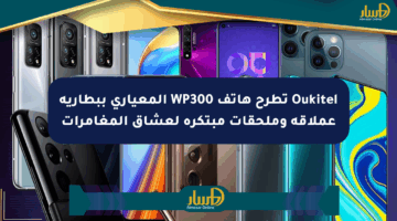 Oukitel تطرح هاتف WP300 المعياري ببطارية عملاقة وملحقات مبتكرة لعشاق المغامرات